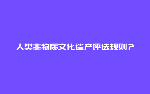 人类非物质文化遗产评选规则？