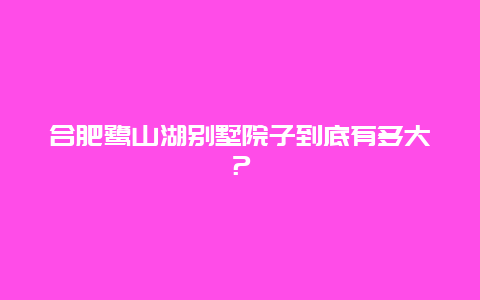 合肥鹭山湖别墅院子到底有多大？