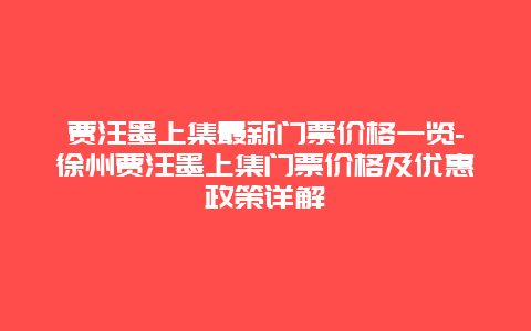 贾汪墨上集最新门票价格一览-徐州贾汪墨上集门票价格及优惠政策详解