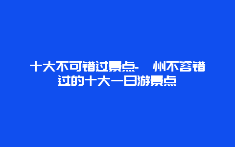 十大不可错过景点-滁州不容错过的十大一日游景点