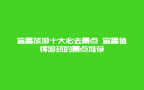 宜昌旅游十大必去景点 宜昌值得游玩的景点推荐