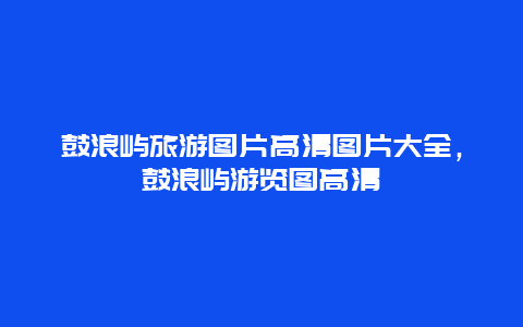 鼓浪屿旅游图片高清图片大全，鼓浪屿游览图高清