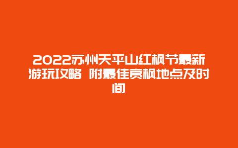 2022苏州天平山红枫节最新游玩攻略 附最佳赏枫地点及时间