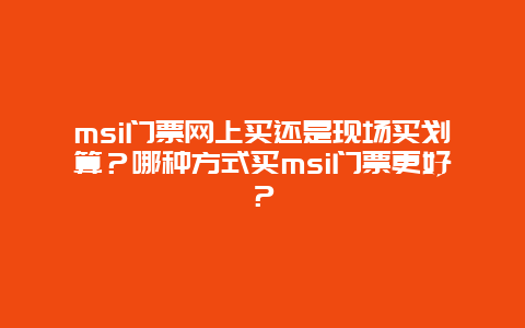 msi门票网上买还是现场买划算？哪种方式买msi门票更好？