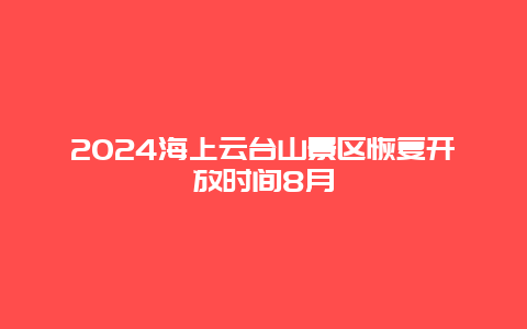 2024海上云台山景区恢复开放时间8月