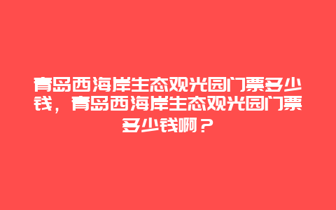 青岛西海岸生态观光园门票多少钱，青岛西海岸生态观光园门票多少钱啊？