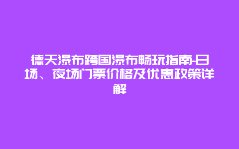 德天瀑布跨国瀑布畅玩指南-日场、夜场门票价格及优惠政策详解