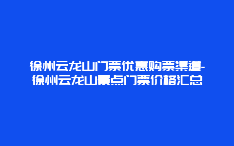 徐州云龙山门票优惠购票渠道-徐州云龙山景点门票价格汇总