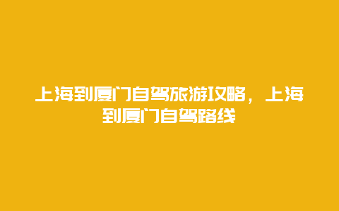 上海到厦门自驾旅游攻略，上海到厦门自驾路线