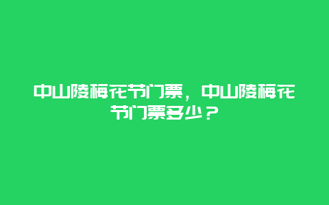 中山陵梅花节门票，中山陵梅花节门票多少？