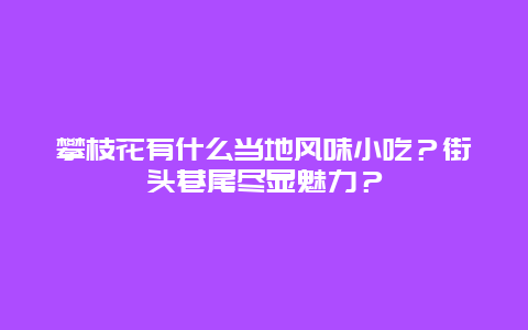 攀枝花有什么当地风味小吃？街头巷尾尽显魅力？