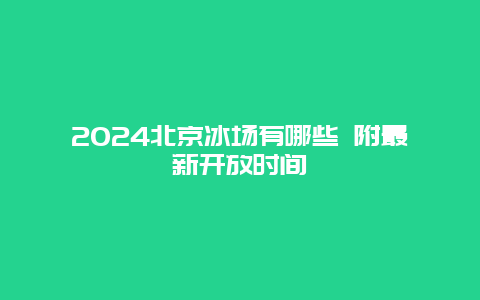 2024北京冰场有哪些 附最新开放时间