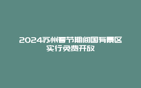 2024苏州春节期间国有景区实行免费开放