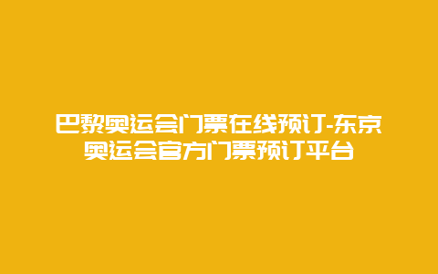 巴黎奥运会门票在线预订-东京奥运会官方门票预订平台