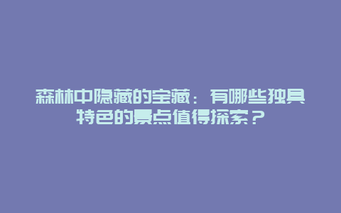 森林中隐藏的宝藏：有哪些独具特色的景点值得探索？