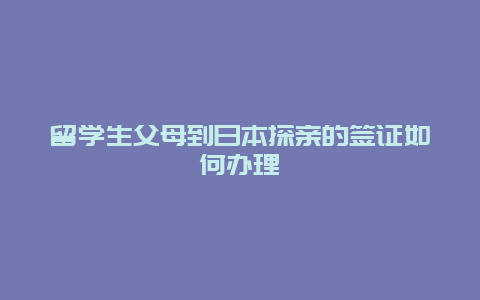 留学生父母到日本探亲的签证如何办理