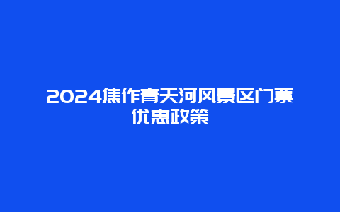 2024焦作青天河风景区门票优惠政策