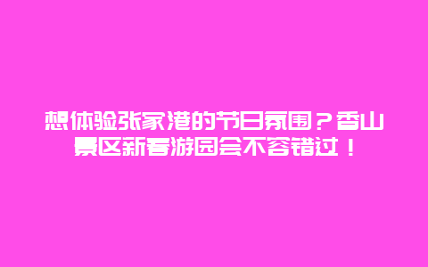 想体验张家港的节日氛围？香山景区新春游园会不容错过！