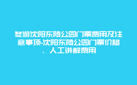 冬游沈阳东陵公园门票费用及注意事项-沈阳东陵公园门票价格、人工讲解费用