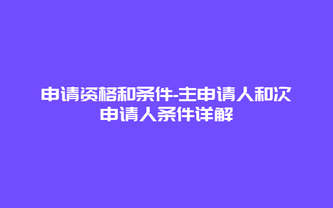 申请资格和条件-主申请人和次申请人条件详解