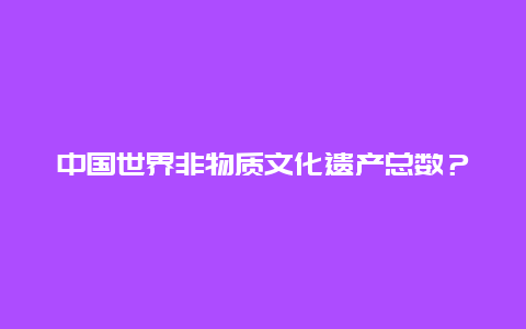 中国世界非物质文化遗产总数？