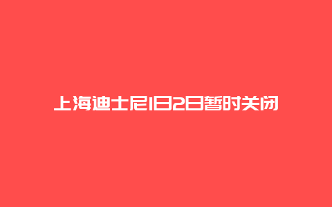 上海迪士尼1日2日暂时关闭