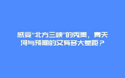 感受“北方三峡”的秀美，青天河与预期的又有多大差距？