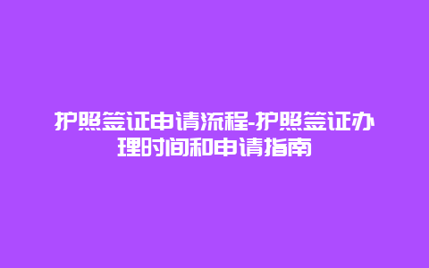 护照签证申请流程-护照签证办理时间和申请指南