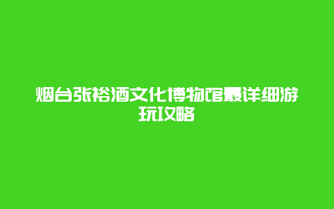 烟台张裕酒文化博物馆最详细游玩攻略