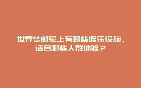 世界梦邮轮上有哪些娱乐设施，适合哪些人群体验？