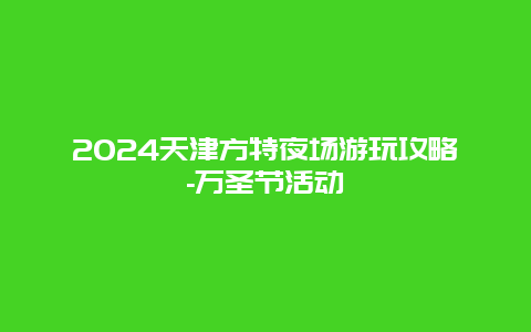 2024天津方特夜场游玩攻略-万圣节活动