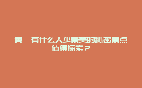 黄骅有什么人少景美的秘密景点值得探索？