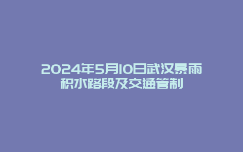 2024年5月10日武汉暴雨积水路段及交通管制