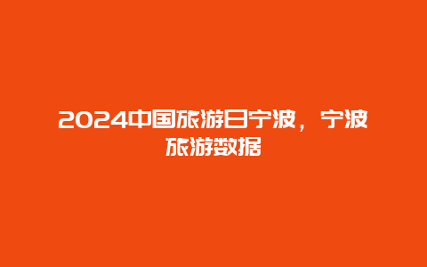 2024中国旅游日宁波，宁波旅游数据