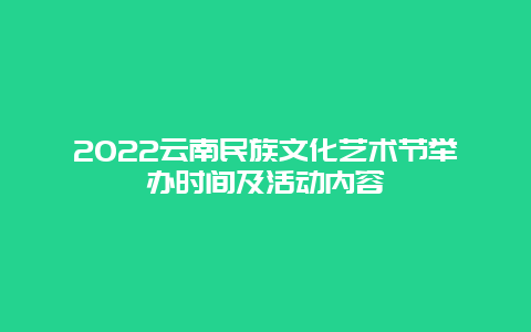 2022云南民族文化艺术节举办时间及活动内容