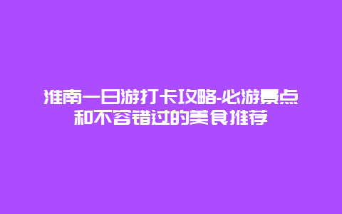 淮南一日游打卡攻略-必游景点和不容错过的美食推荐