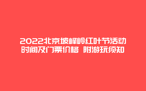 2022北京坡峰岭红叶节活动时间及门票价格 附游玩须知