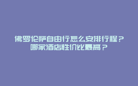 佛罗伦萨自由行怎么安排行程？哪家酒店性价比最高？