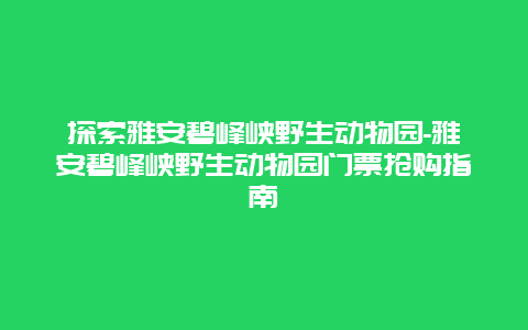 探索雅安碧峰峡野生动物园-雅安碧峰峡野生动物园门票抢购指南