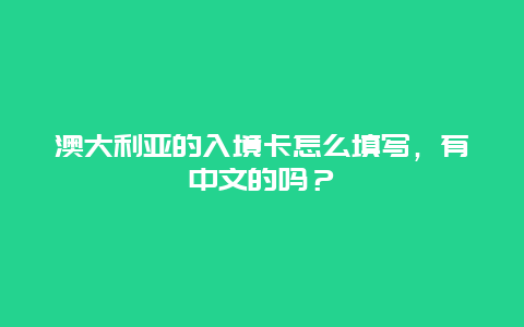 澳大利亚的入境卡怎么填写，有中文的吗？