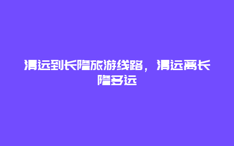 清远到长隆旅游线路，清远离长隆多远