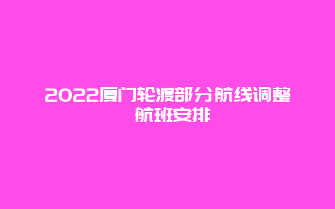 2022厦门轮渡部分航线调整 航班安排