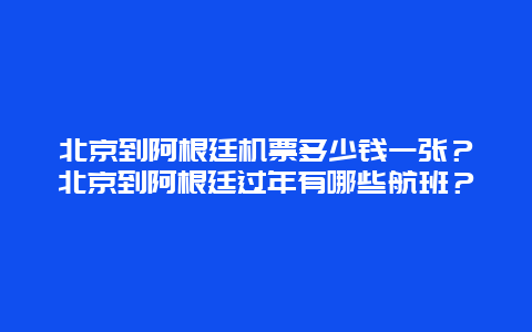 北京到阿根廷机票多少钱一张？北京到阿根廷过年有哪些航班？