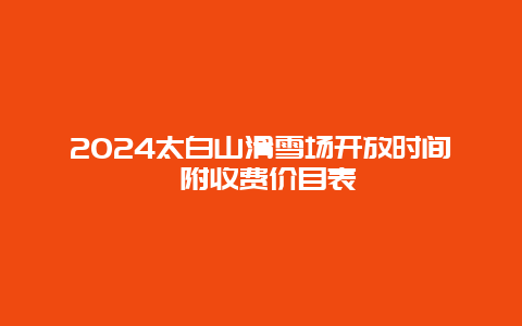 2024太白山滑雪场开放时间 附收费价目表