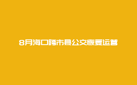 8月海口跨市县公交恢复运营