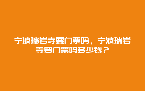 宁波瑞岩寺要门票吗，宁波瑞岩寺要门票吗多少钱？