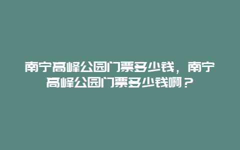 南宁高峰公园门票多少钱，南宁高峰公园门票多少钱啊？