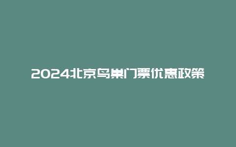 2024北京鸟巢门票优惠政策