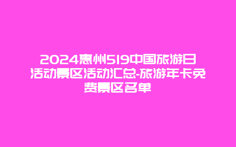 2024惠州519中国旅游日活动景区活动汇总-旅游年卡免费景区名单