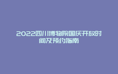 2022四川博物院国庆开放时间及预约指南